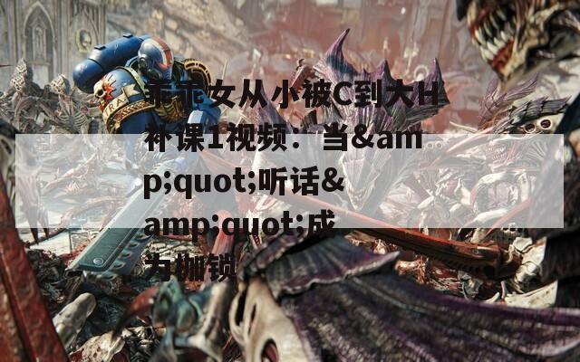 乖乖女从小被C到大H补课1视频：当&quot;听话&quot;成为枷锁