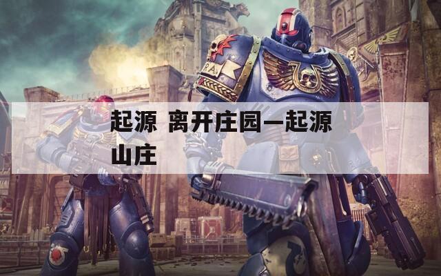 起源 离开庄园—起源山庄