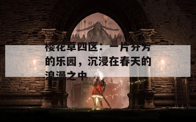 樱花草四区：一片芬芳的乐园，沉浸在春天的浪漫之中