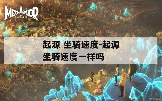 起源 坐骑速度-起源坐骑速度一样吗