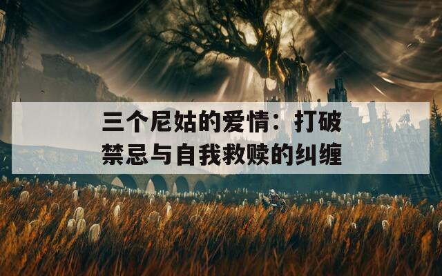 三个尼姑的爱情：打破禁忌与自我救赎的纠缠