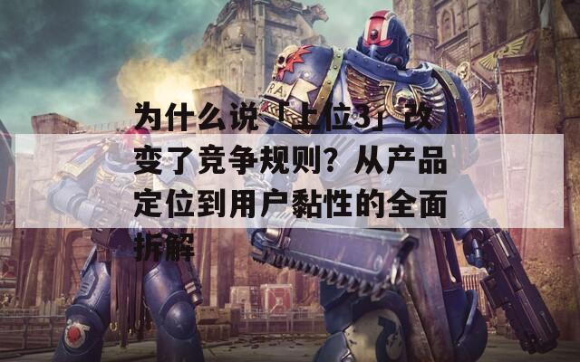 为什么说「上位3」改变了竞争规则？从产品定位到用户黏性的全面拆解