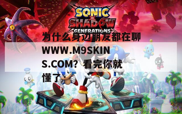 为什么身边朋友都在聊WWW.M9SKINS.COM？看完你就懂了