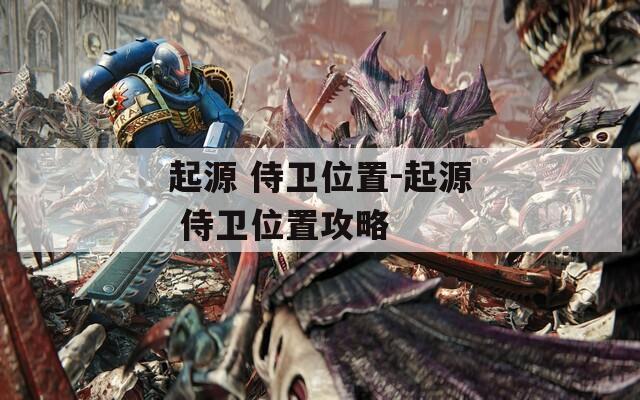 起源 侍卫位置-起源 侍卫位置攻略