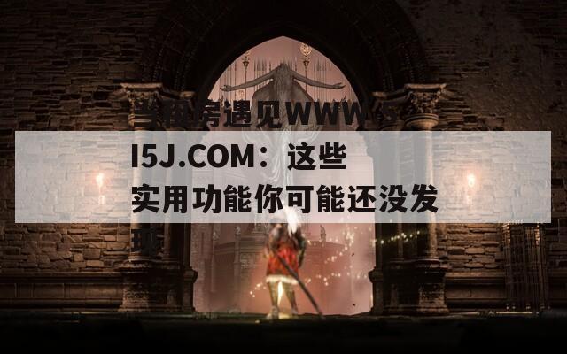 当租房遇见WWW.5I5J.COM：这些实用功能你可能还没发现