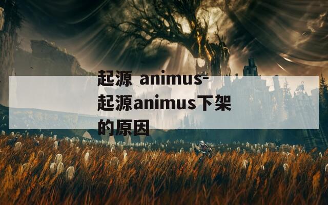 起源 animus-起源animus下架的原因