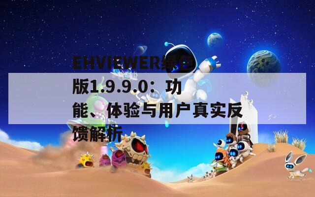 EHVIEWER绿色版1.9.9.0：功能、体验与用户真实反馈解析
