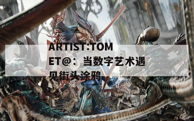 ARTIST:TOMET@：当数字艺术遇见街头涂鸦