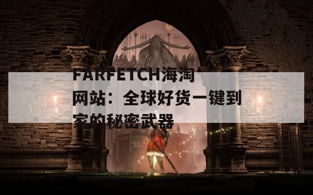 FARFETCH海淘网站：全球好货一键到家的秘密武器