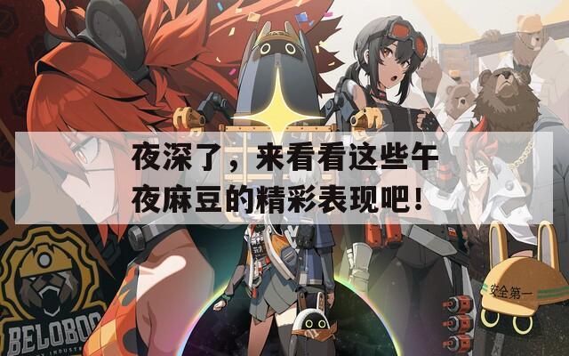 夜深了，来看看这些午夜麻豆的精彩表现吧！