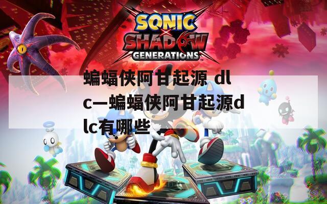 蝙蝠侠阿甘起源 dlc—蝙蝠侠阿甘起源dlc有哪些