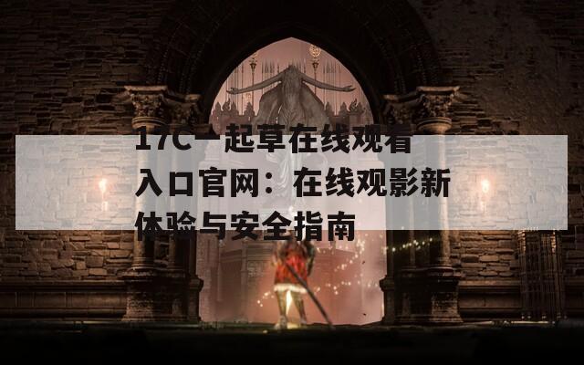 17C一起草在线观看入口官网：在线观影新体验与安全指南
