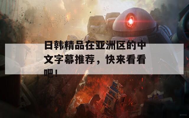 日韩精品在亚洲区的中文字幕推荐，快来看看吧！