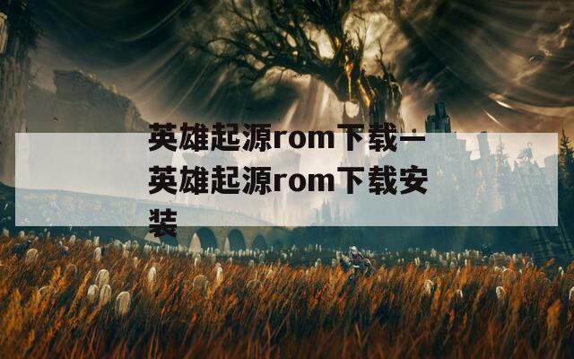 英雄起源rom下载—英雄起源rom下载安装