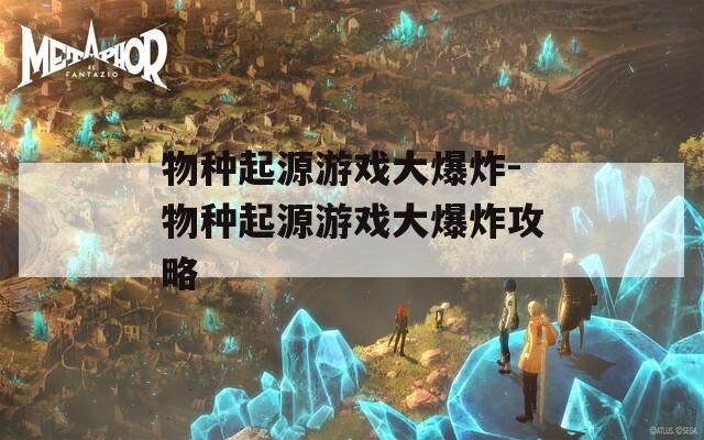物种起源游戏大爆炸-物种起源游戏大爆炸攻略