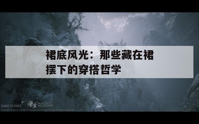 裙底风光：那些藏在裙摆下的穿搭哲学