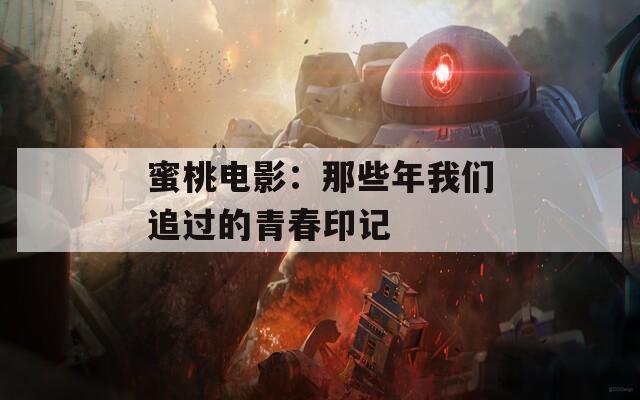 蜜桃电影：那些年我们追过的青春印记
