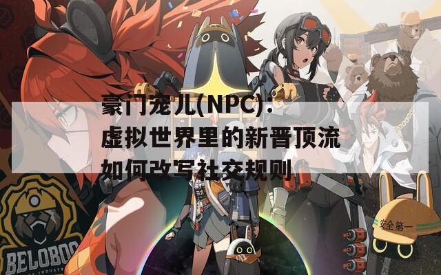 豪门宠儿(NPC)：虚拟世界里的新晋顶流如何改写社交规则