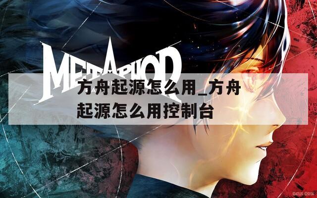 方舟起源怎么用_方舟起源怎么用控制台
