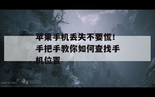 苹果手机丢失不要慌！手把手教你如何查找手机位置