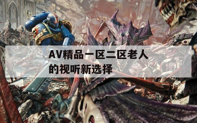 AV精品一区二区老人的视听新选择