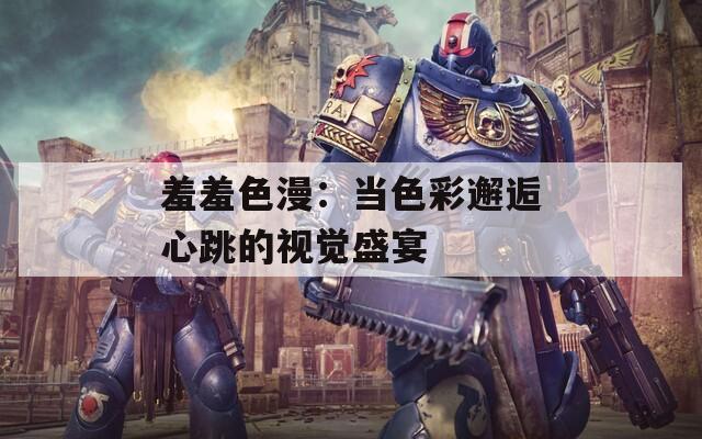 羞羞色漫：当色彩邂逅心跳的视觉盛宴