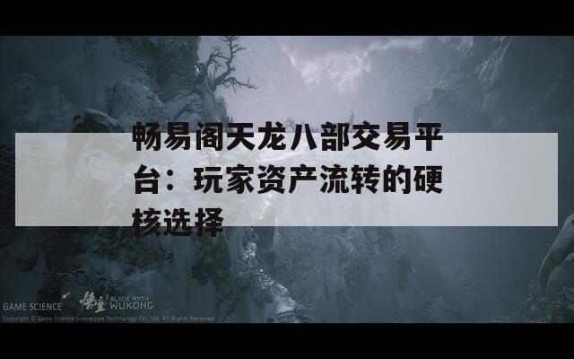 畅易阁天龙八部交易平台：玩家资产流转的硬核选择