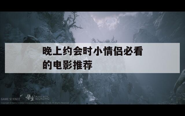 晚上约会时小情侣必看的电影推荐