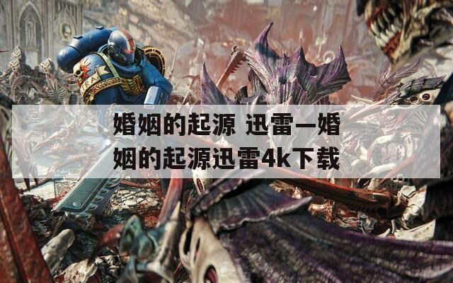 婚姻的起源 迅雷—婚姻的起源迅雷4k下载