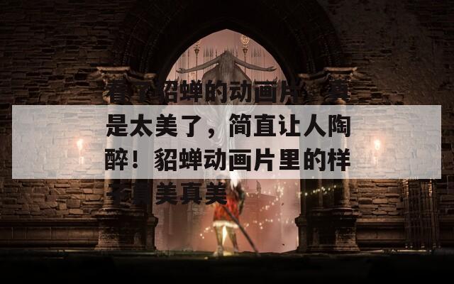 看了貂蝉的动画片，真是太美了，简直让人陶醉！貂蝉动画片里的样子真美真美