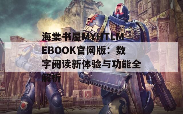 海棠书屋MYHTLMEBOOK官网版：数字阅读新体验与功能全解析