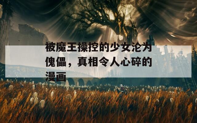 被魔王操控的少女沦为傀儡，真相令人心碎的漫画