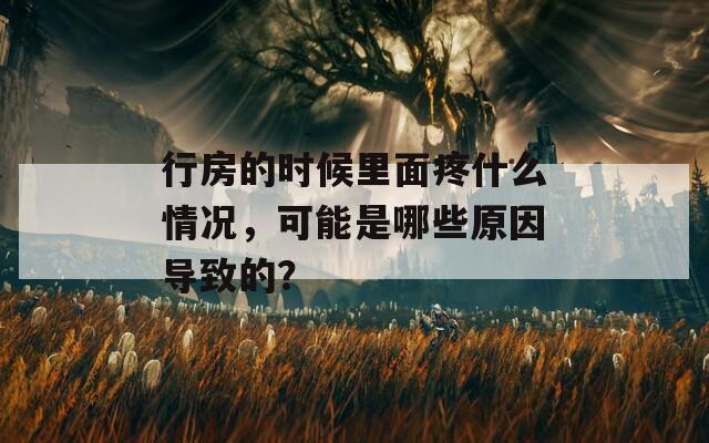 行房的时候里面疼什么情况，可能是哪些原因导致的？
