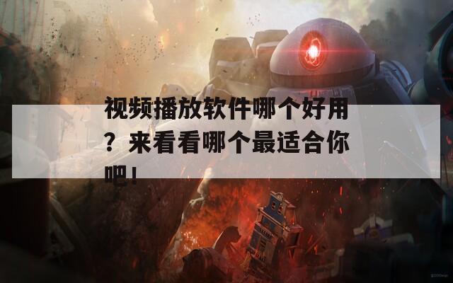 视频播放软件哪个好用？来看看哪个最适合你吧！