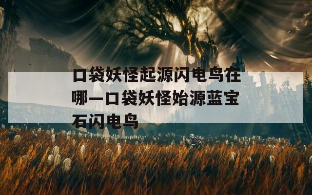 口袋妖怪起源闪电鸟在哪—口袋妖怪始源蓝宝石闪电鸟