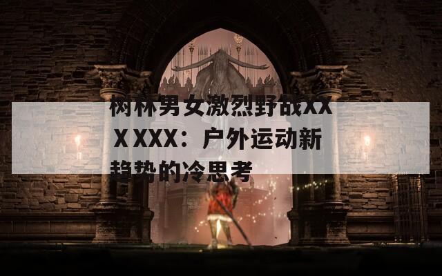 树林男女激烈野战XXⅩXXX：户外运动新趋势的冷思考