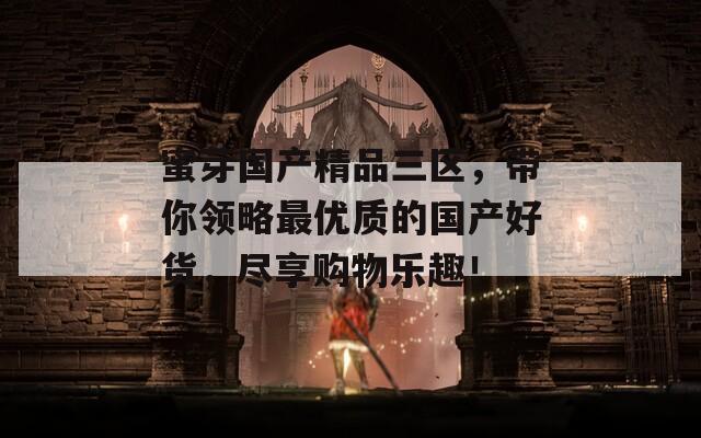 蜜芽国产精品三区，带你领略最优质的国产好货，尽享购物乐趣！