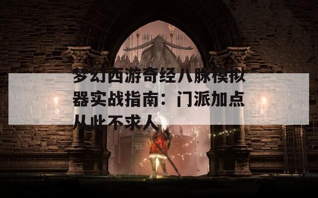 梦幻西游奇经八脉模拟器实战指南：门派加点从此不求人