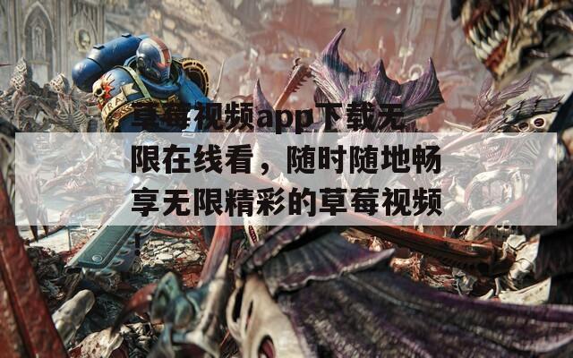 草莓视频app下载无限在线看，随时随地畅享无限精彩的草莓视频！