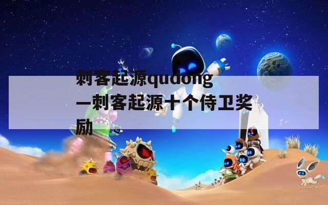 刺客起源qudong—刺客起源十个侍卫奖励