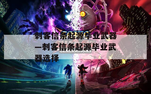 刺客信条起源毕业武器—刺客信条起源毕业武器选择