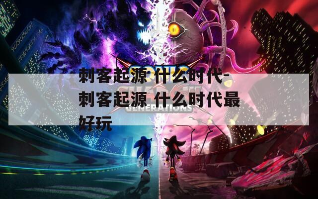 刺客起源 什么时代-刺客起源 什么时代最好玩