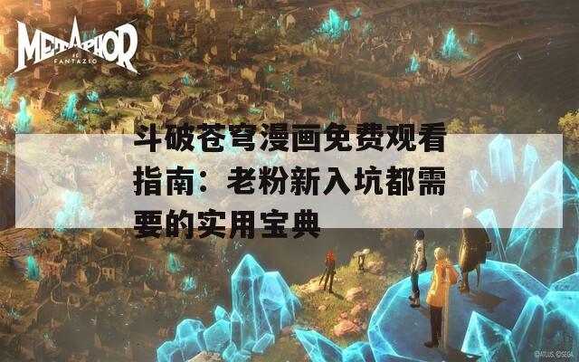 斗破苍穹漫画免费观看指南：老粉新入坑都需要的实用宝典