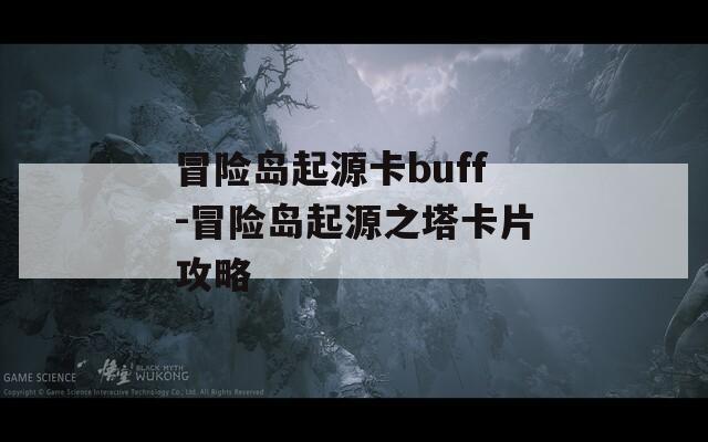 冒险岛起源卡buff-冒险岛起源之塔卡片攻略