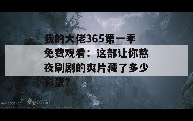 我的大佬365第一季免费观看：这部让你熬夜刷剧的爽片藏了多少彩蛋？