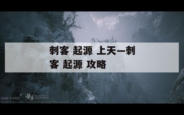 刺客 起源 上天—刺客 起源 攻略
