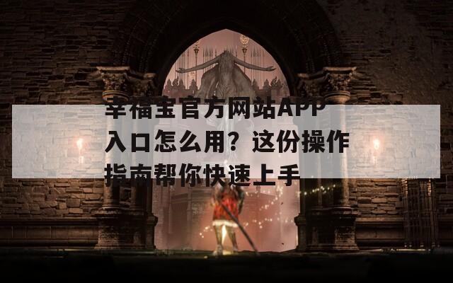 幸福宝官方网站APP入口怎么用？这份操作指南帮你快速上手
