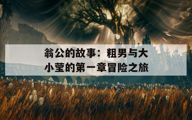 翁公的故事：粗男与大小莹的第一章冒险之旅