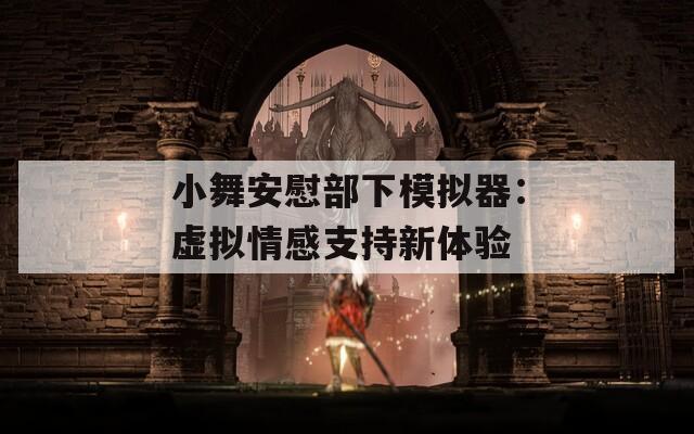 小舞安慰部下模拟器：虚拟情感支持新体验