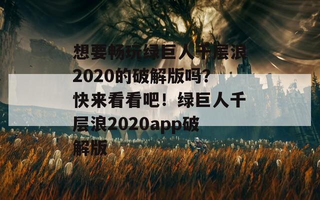 想要畅玩绿巨人千层浪2020的破解版吗？快来看看吧！绿巨人千层浪2020app破解版